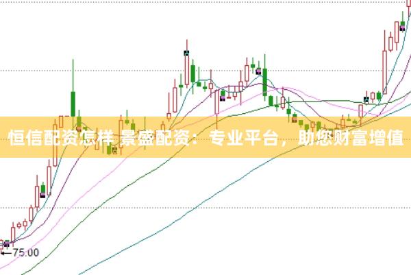 恒信配资怎样 景盛配资：专业平台，助您财富增值