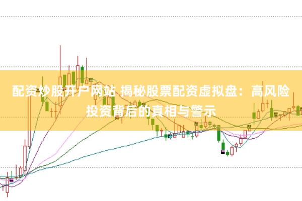配资炒股开户网站 揭秘股票配资虚拟盘：高风险投资背后的真相与警示