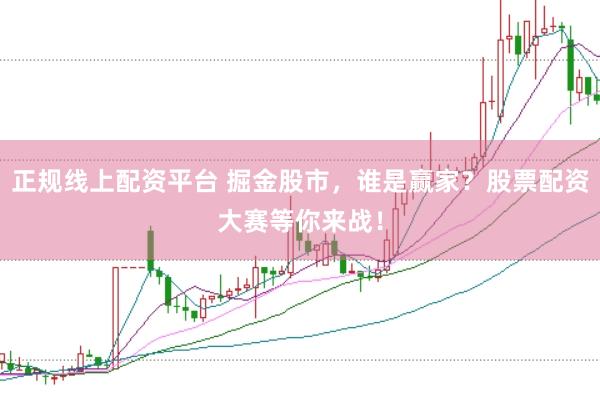 正规线上配资平台 掘金股市，谁是赢家？股票配资大赛等你来战！