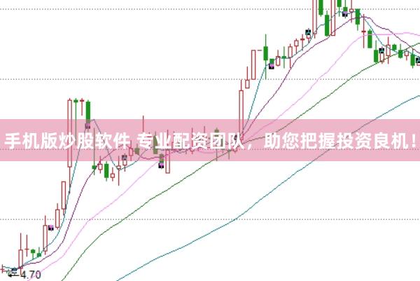 手机版炒股软件 专业配资团队，助您把握投资良机！