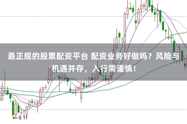 最正规的股票配资平台 配资业务好做吗？风险与机遇并存，入行需谨慎！