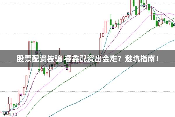 股票配资被骗 睿鑫配资出金难？避坑指南！