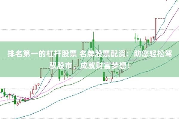 排名第一的杠杆股票 名牌股票配资：助您轻松驾驭股市，成就财富梦想！