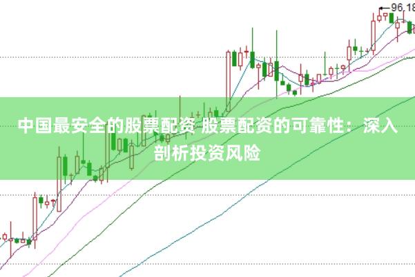 中国最安全的股票配资 股票配资的可靠性：深入剖析投资风险