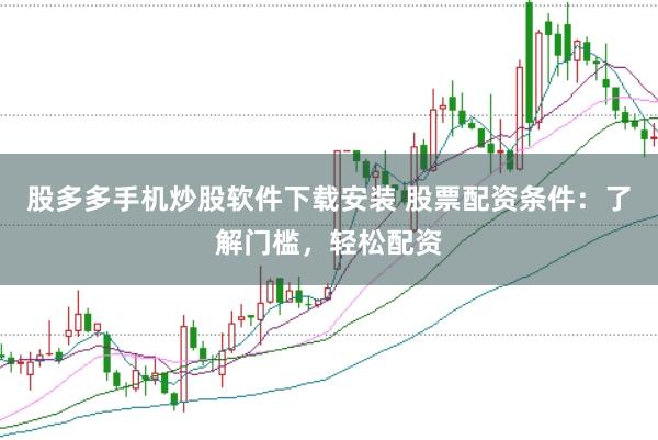 股多多手机炒股软件下载安装 股票配资条件：了解门槛，轻松配资