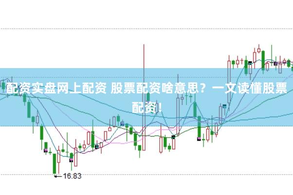 配资实盘网上配资 股票配资啥意思？一文读懂股票配资！