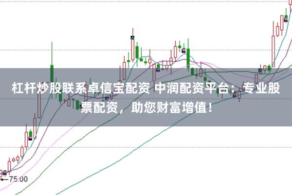 杠杆炒股联系卓信宝配资 中润配资平台：专业股票配资，助您财富增值！