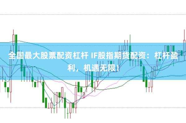 全国最大股票配资杠杆 IF股指期货配资：杠杆盈利，机遇无限！