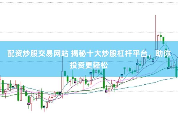 配资炒股交易网站 揭秘十大炒股杠杆平台，助你投资更轻松