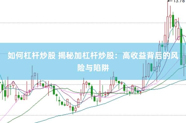 如何杠杆炒股 揭秘加杠杆炒股：高收益背后的风险与陷阱
