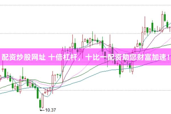 配资炒股网址 十倍杠杆，十比一配资助您财富加速！
