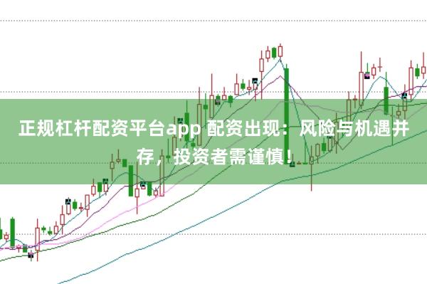 正规杠杆配资平台app 配资出现：风险与机遇并存，投资者需谨慎！