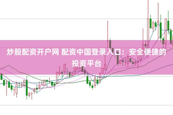 炒股配资开户网 配资中国登录入口：安全便捷的投资平台