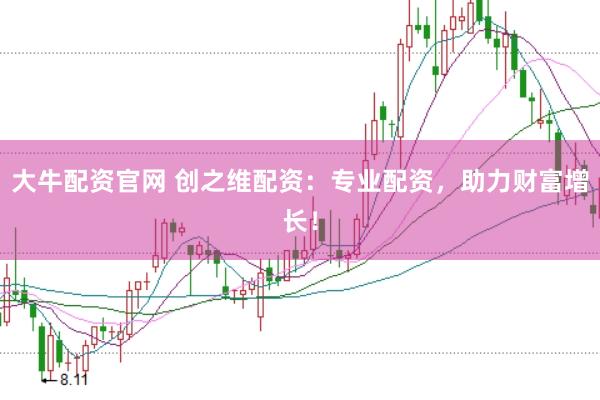 大牛配资官网 创之维配资：专业配资，助力财富增长！
