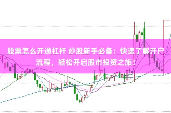 股票怎么开通杠杆 炒股新手必备：快速了解开户流程，轻松开启股市投资之旅！