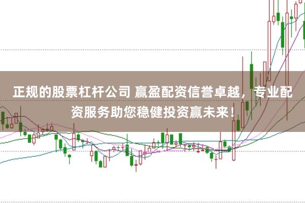 正规的股票杠杆公司 赢盈配资信誉卓越，专业配资服务助您稳健投资赢未来！