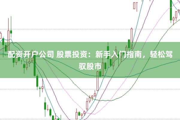 配资开户公司 股票投资：新手入门指南，轻松驾驭股市