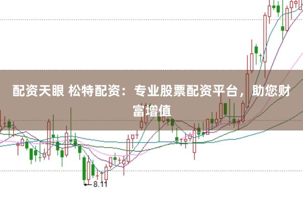 配资天眼 松特配资：专业股票配资平台，助您财富增值