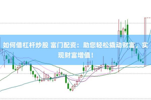如何借杠杆炒股 富门配资：助您轻松撬动财富，实现财富增值！