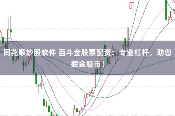 同花顺炒股软件 百斗金股票配资:专业杠杆,助您掘金股市!
