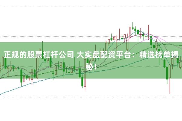 正规的股票杠杆公司 大实盘配资平台:精选榜单揭秘!