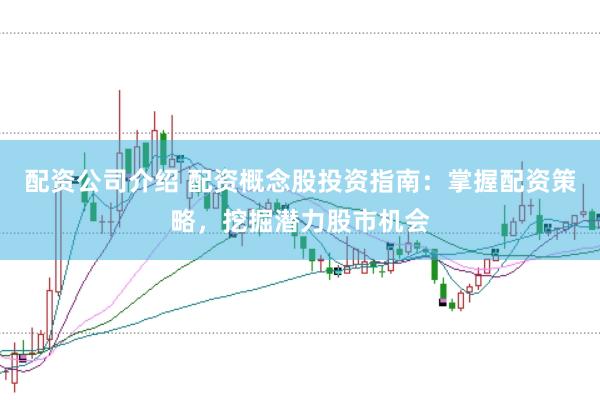 配资公司介绍 配资概念股投资指南:掌握配资策略,挖掘潜力股市机会