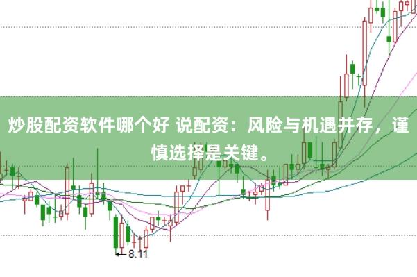 炒股配资软件哪个好 说配资：风险与机遇并存，谨慎选择是关键。