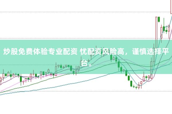 炒股免费体验专业配资 忧配资风险高,谨慎选择平台。