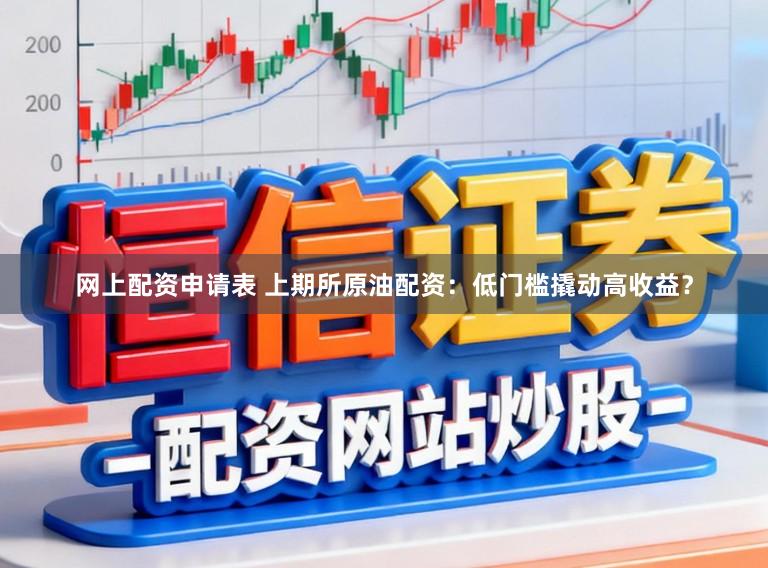 网上配资申请表 上期所原油配资:低门槛撬动高收益?