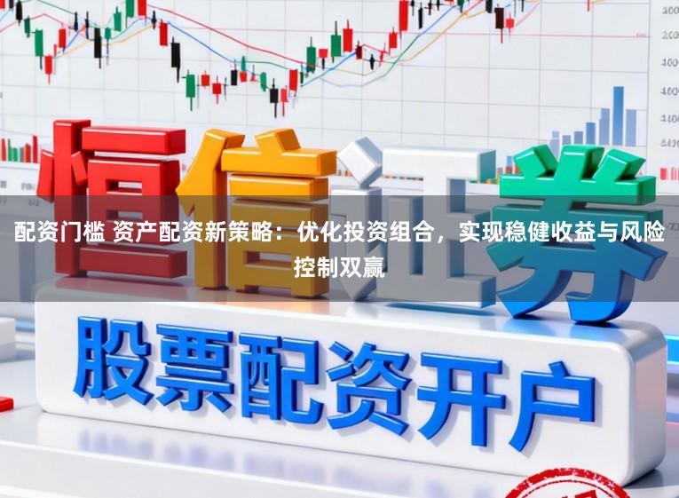 配资门槛 资产配资新策略:优化投资组合,实现稳健收益与风险控制双赢