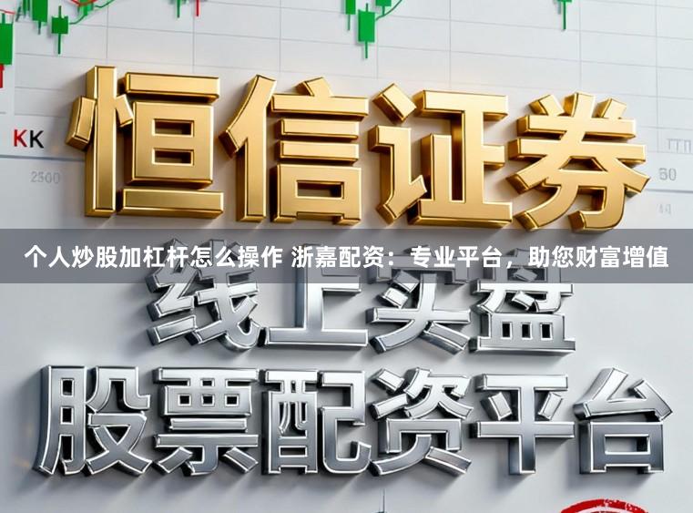 个人炒股加杠杆怎么操作 浙嘉配资：专业平台，助您财富增值
