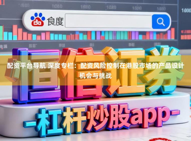 配资平台导航 深度专栏：配资风险控制在港股市场的产品设计机会与挑战