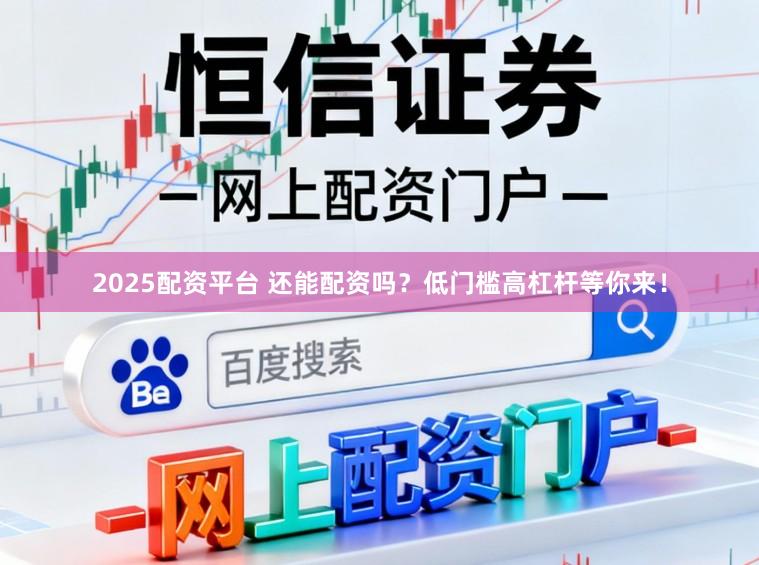 2025配资平台 还能配资吗?低门槛高杠杆等你来!