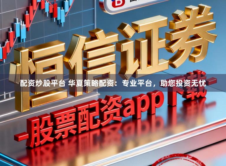 配资炒股平台 华夏策略配资:专业平台,助您投资无忧
