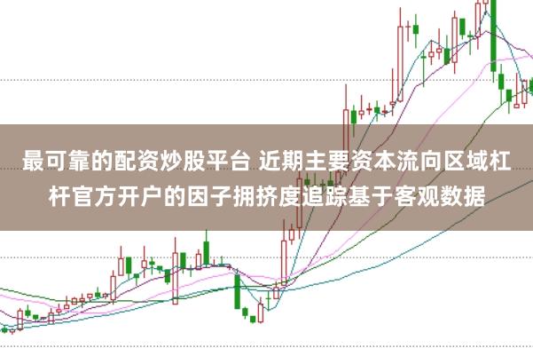 最可靠的配资炒股平台 近期主要资本流向区域杠杆官方开户的因子拥挤度追踪基于客观数据