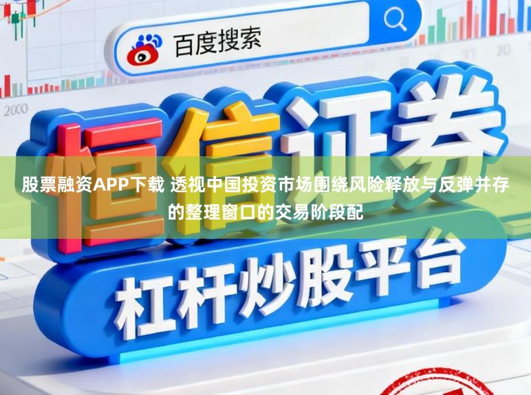 股票融资APP下载 透视中国投资市场围绕风险释放与反弹并存的整理窗口的交易阶段配