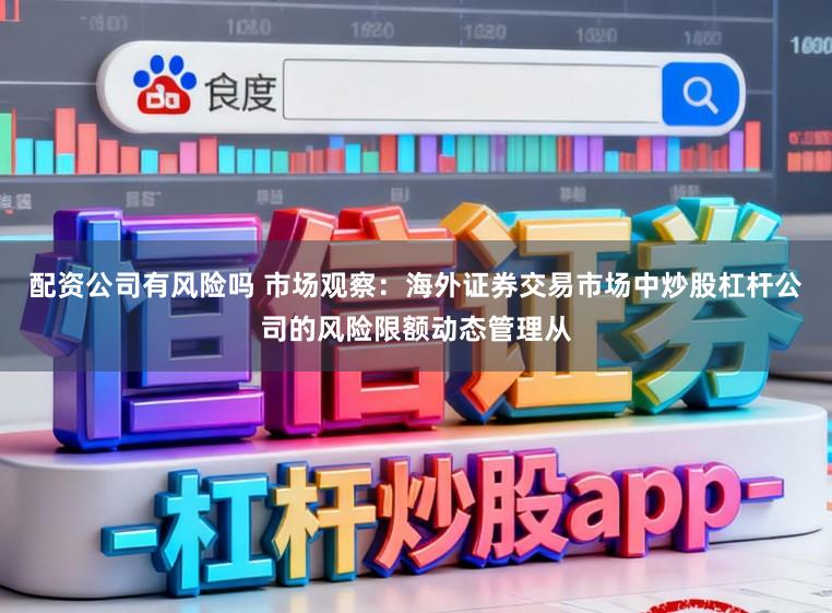 配资公司有风险吗 市场观察：海外证券交易市场中炒股杠杆公司的风险限额动态管理从