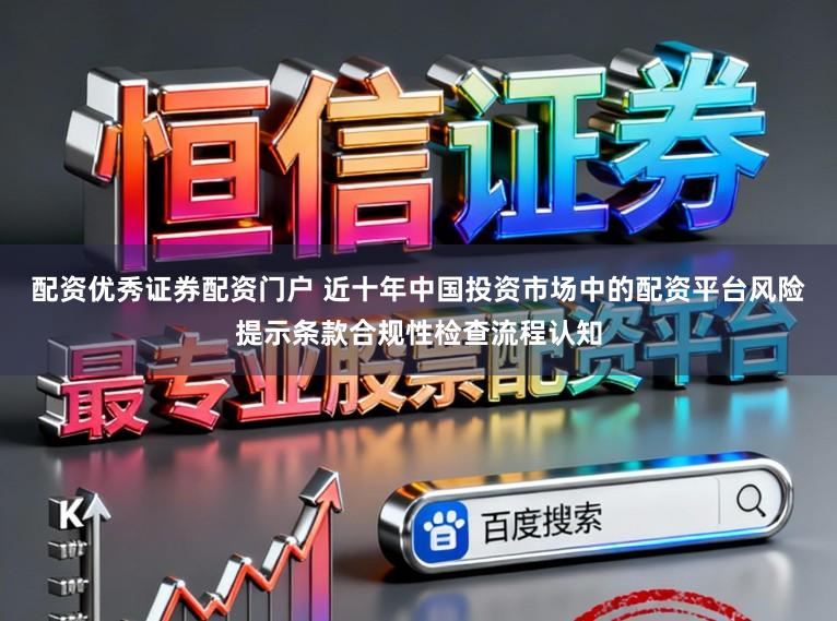 配资优秀证券配资门户 近十年中国投资市场中的配资平台风险提示条款合规性检查流程认知