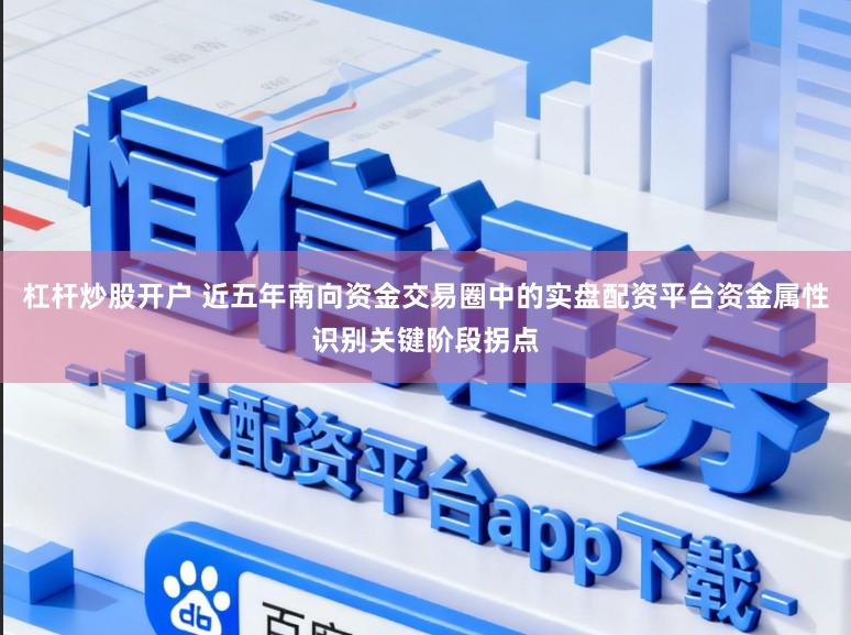 杠杆炒股开户 近五年南向资金交易圈中的实盘配资平台资金属性识别关键阶段拐点