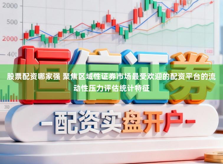 股票配资哪家强 聚焦区域性证券市场最受欢迎的配资平台的流动性压力评估统计特征