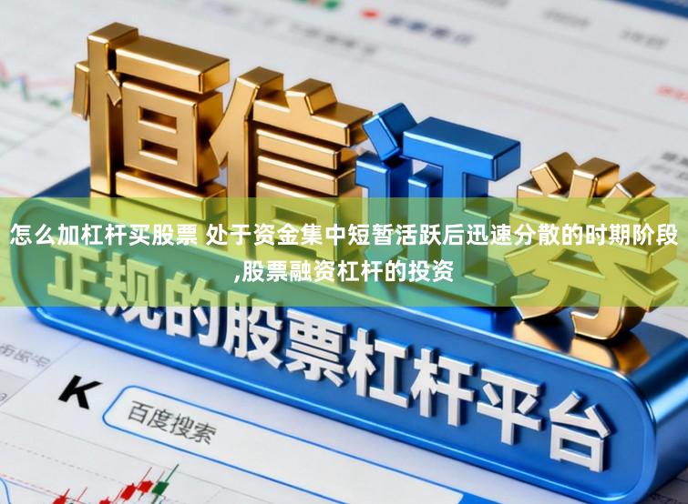 怎么加杠杆买股票 处于资金集中短暂活跃后迅速分散的时期阶段，股票融资杠杆的投资