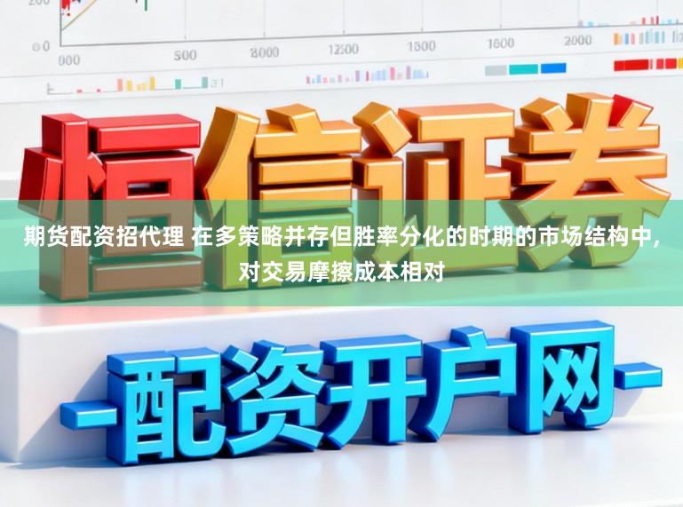 期货配资招代理 在多策略并存但胜率分化的时期的市场结构中，对交易摩擦成本相对