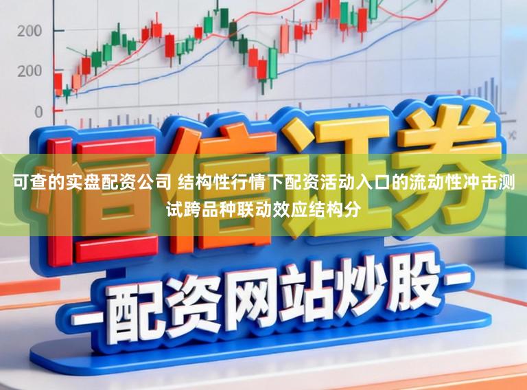 可查的实盘配资公司 结构性行情下配资活动入口的流动性冲击测试跨品种联动效应结构分