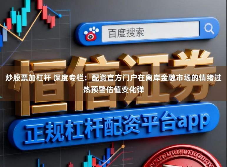 炒股票加杠杆 深度专栏:配资官方门户在离岸金融市场的情绪过热预警估值变化弹