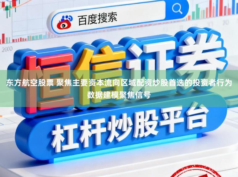 东方航空股票 聚焦主要资本流向区域配资炒股首选的投资者行为数据建模聚焦信号