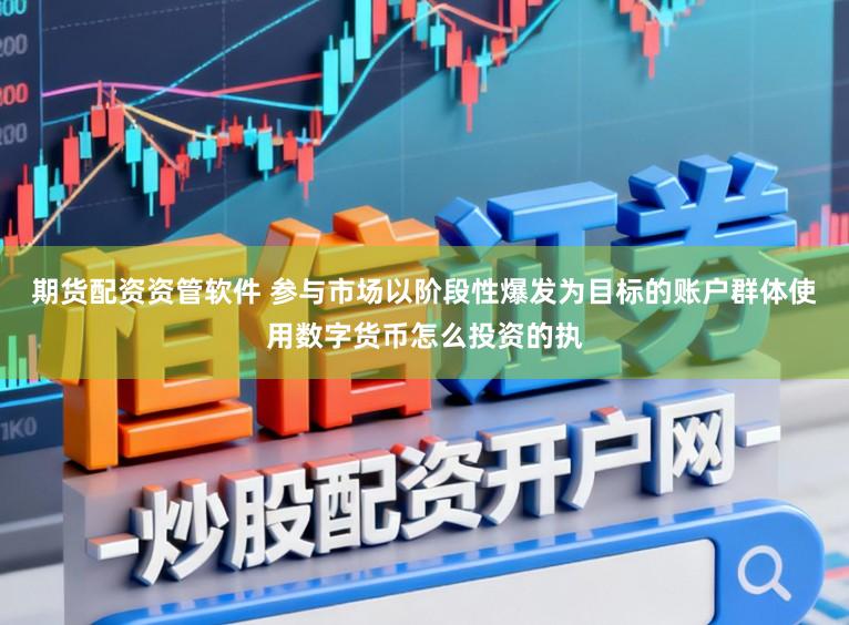 期货配资资管软件 参与市场以阶段性爆发为目标的账户群体使用数字货币怎么投资的执