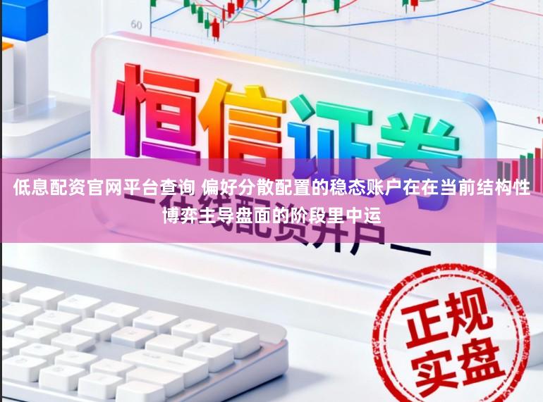 低息配资官网平台查询 偏好分散配置的稳态账户在在当前结构性博弈主导盘面的阶段里中运