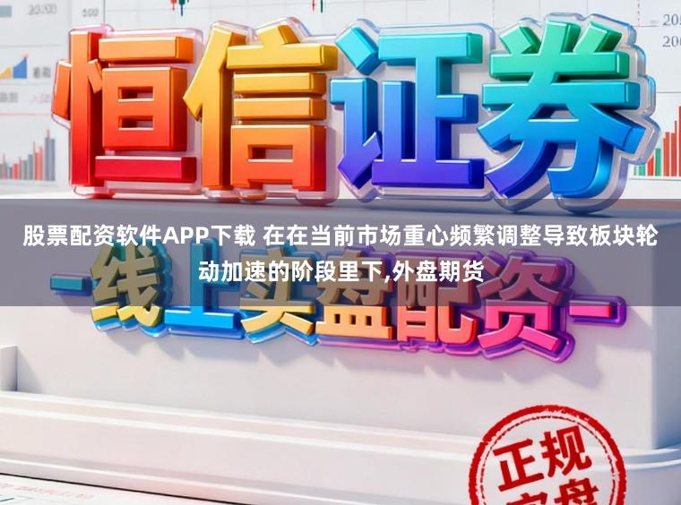 股票配资软件APP下载 在在当前市场重心频繁调整导致板块轮动加速的阶段里下，外盘期货
