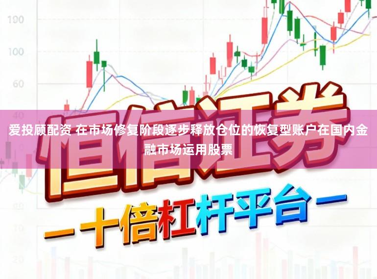 爱投顾配资 在市场修复阶段逐步释放仓位的恢复型账户在国内金融市场运用股票