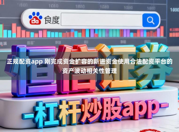 正规配资app 刚完成资金扩容的新进资金使用合法配资平台的资产波动相关性管理